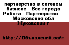 партнерство в сетевом бизнесе - Все города Работа » Партнёрство   . Московская обл.,Жуковский г.